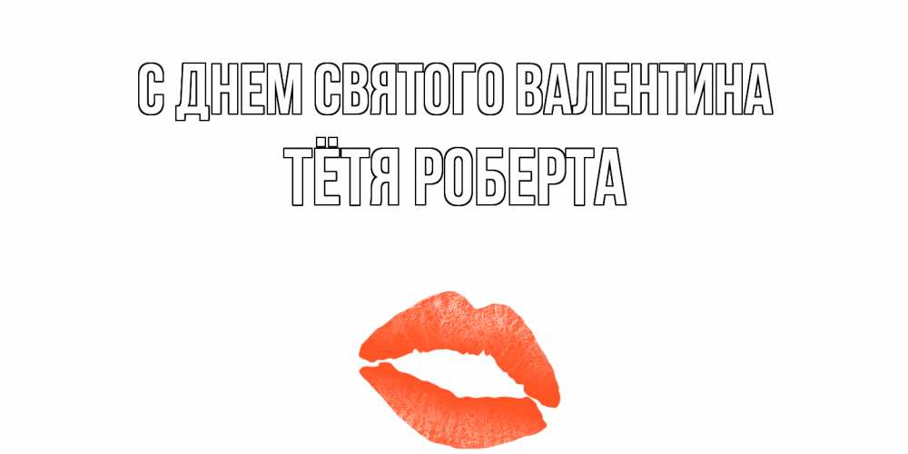 Открытка на каждый день с именем, Тётя-Роберта С днем Святого Валентина губы на день всех влюбленных Прикольная открытка с пожеланием онлайн скачать бесплатно 