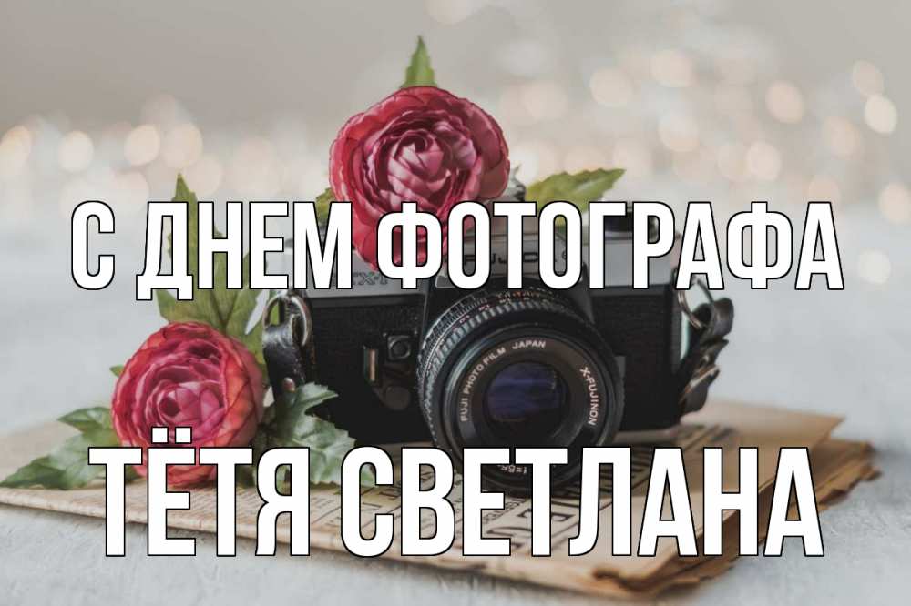 Открытка на каждый день с именем, Тётя-Светлана С днем фотографа с днем фотографа Прикольная открытка с пожеланием онлайн скачать бесплатно 