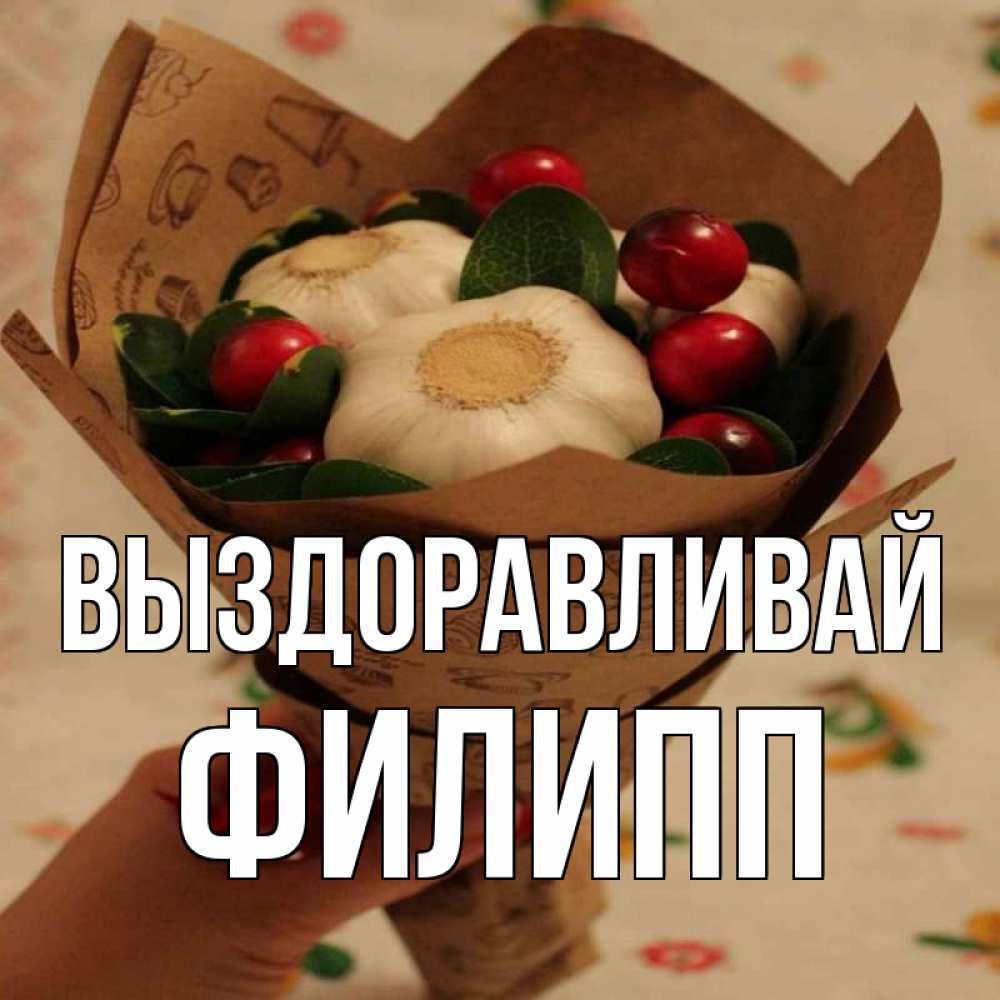 Открытка на каждый день с именем, Филипп Выздоравливай букет из фитонцидов и витамина c Прикольная открытка с пожеланием онлайн скачать бесплатно 