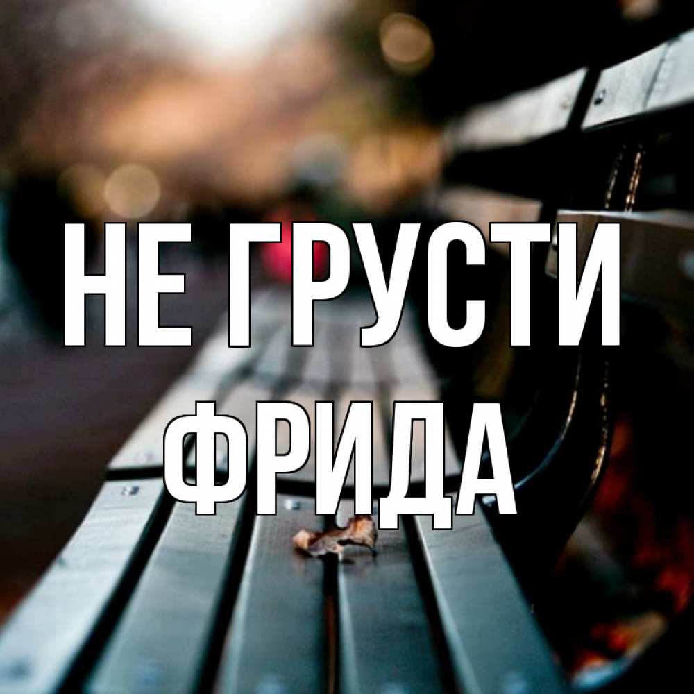 Открытка на каждый день с именем, Фрида Не грусти размытый фон Прикольная открытка с пожеланием онлайн скачать бесплатно 