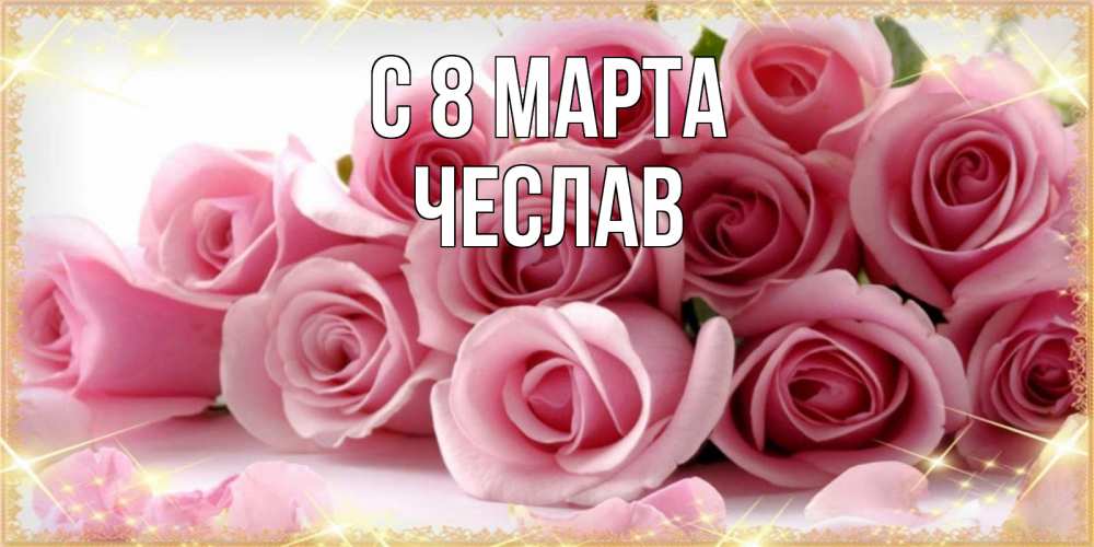Открытка на каждый день с именем, Чеслав С 8 марта поздравления женщин с 8 марта Прикольная открытка с пожеланием онлайн скачать бесплатно 