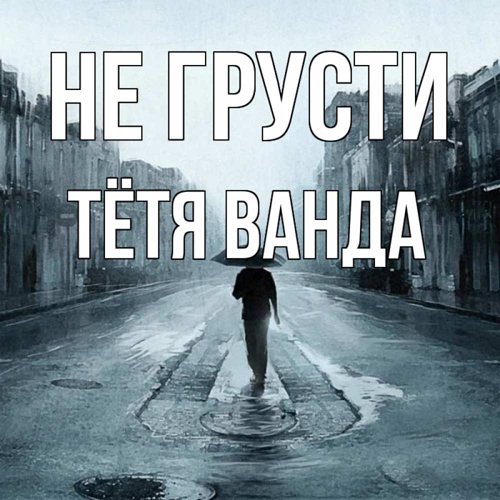 Открытка на каждый день с именем, Тётя-Ванда Не грусти опустевшая улица Прикольная открытка с пожеланием онлайн скачать бесплатно 