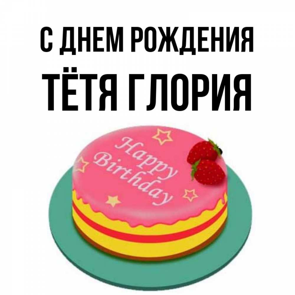 Открытка на каждый день с именем, Тётя-Глория С днем рождения торт, клубника, днюха Прикольная открытка с пожеланием онлайн скачать бесплатно 