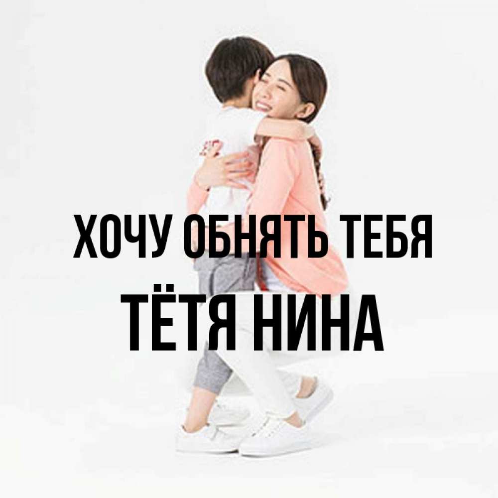 Открытка на каждый день с именем, Тётя-Нина Хочу обнять тебя соскучилась по сыну Прикольная открытка с пожеланием онлайн скачать бесплатно 