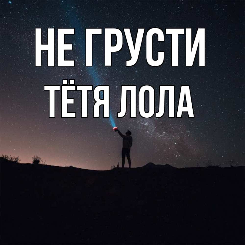 Открытка на каждый день с именем, Тётя-Лола Не грусти луч света и млечный путь Прикольная открытка с пожеланием онлайн скачать бесплатно 