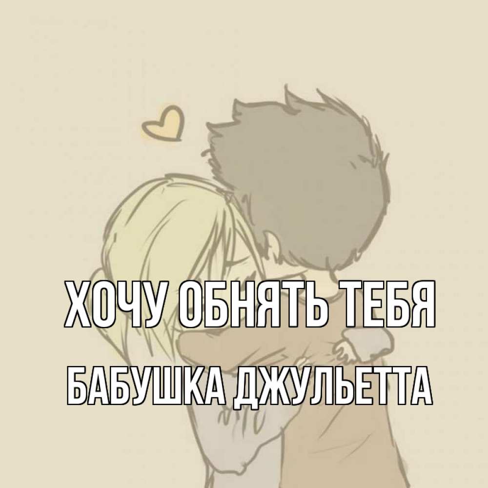 Открытка на каждый день с именем, Бабушка-Джульетта Хочу обнять тебя с сердечком рисунок Прикольная открытка с пожеланием онлайн скачать бесплатно 