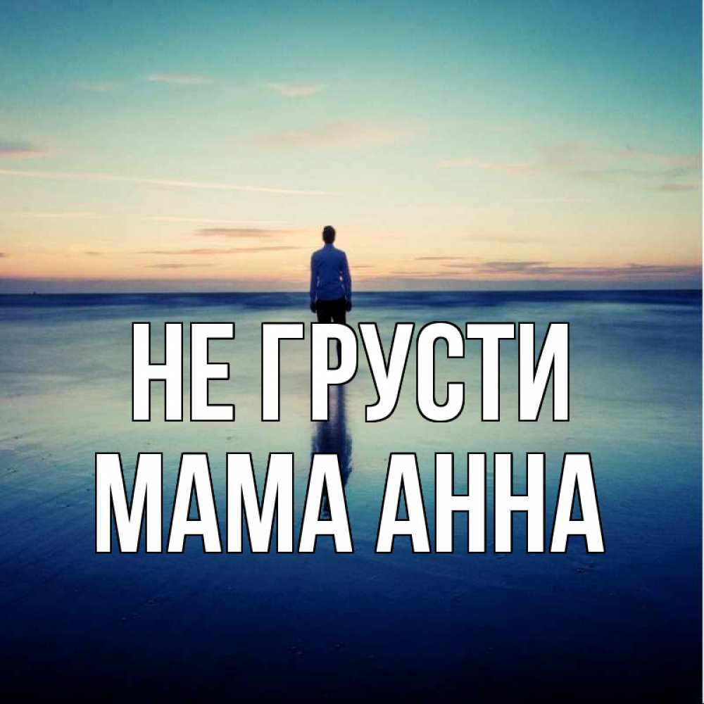 Открытка на каждый день с именем, Мама-Анна Не грусти небо и гладь льда Прикольная открытка с пожеланием онлайн скачать бесплатно 
