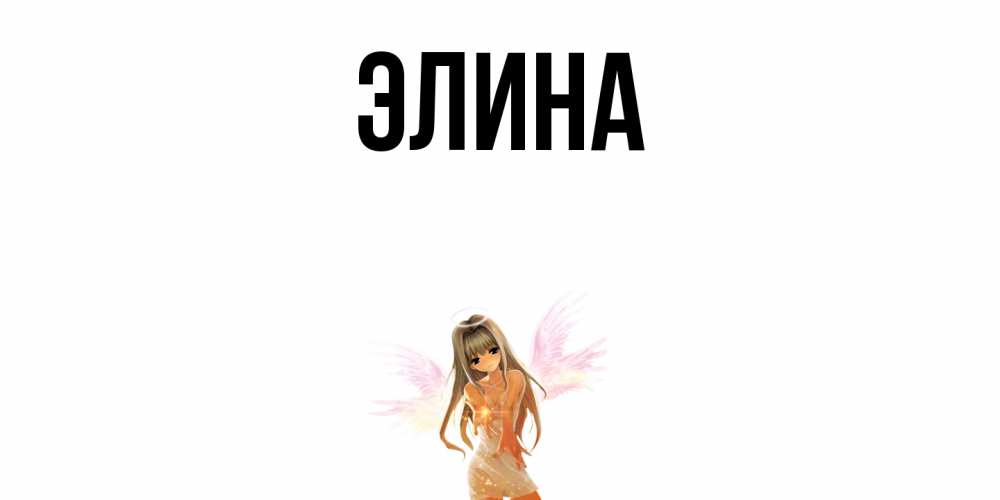 Открытка на каждый день с именем, Элина Главная ангел, аниме Прикольная открытка с пожеланием онлайн скачать бесплатно 
