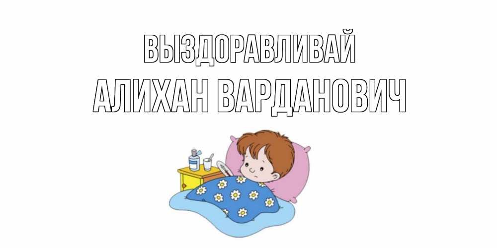 Открытка с именем, Алихан Варданович, Выздоравливай