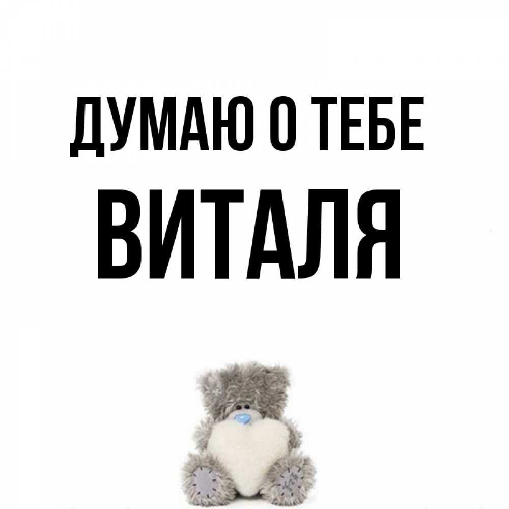 Открытка на каждый день с именем, Виталя Думаю о тебе тедди с сердечком для любимой Прикольная открытка с пожеланием онлайн скачать бесплатно 