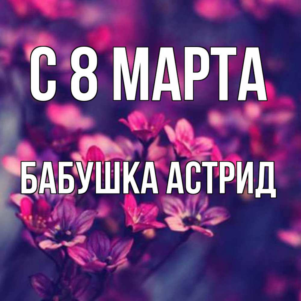Открытка на каждый день с именем, Бабушка-Астрид С 8 марта небольшие цветы 1 Прикольная открытка с пожеланием онлайн скачать бесплатно 