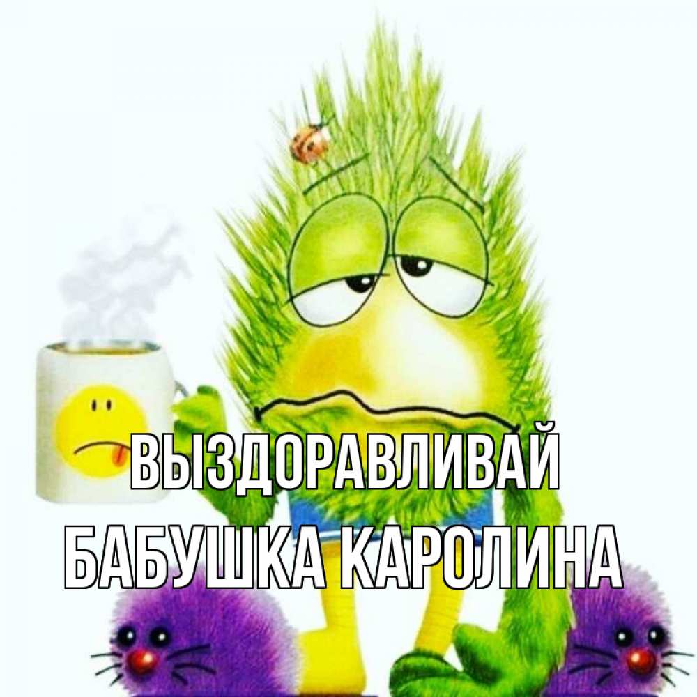 Открытка на каждый день с именем, Бабушка-Каролина Выздоравливай я болею Прикольная открытка с пожеланием онлайн скачать бесплатно 