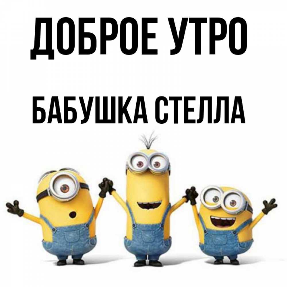 Открытка на каждый день с именем, Бабушка-Стелла Доброе утро бодренького утра Прикольная открытка с пожеланием онлайн скачать бесплатно 