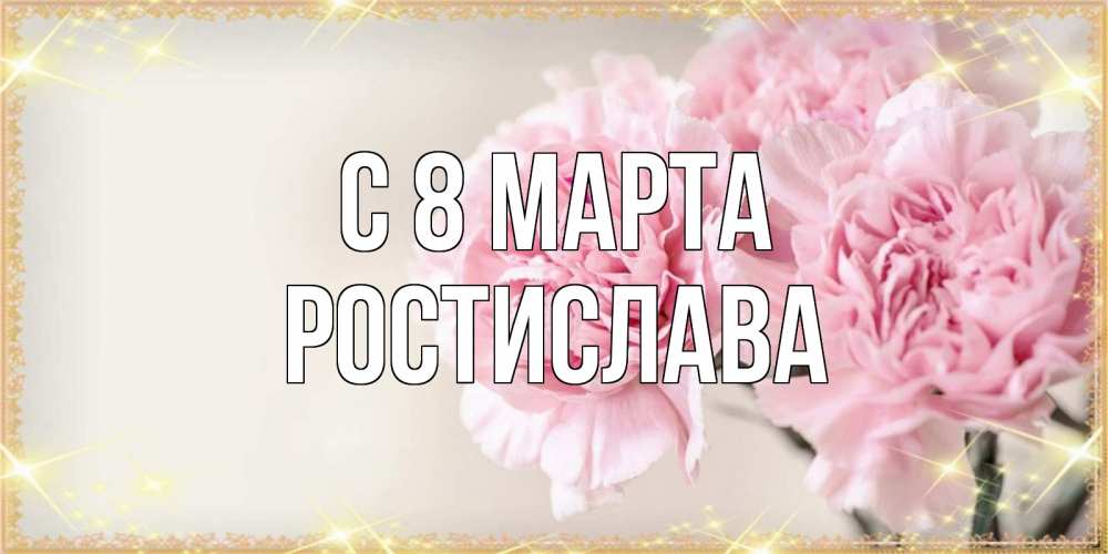Открытка на каждый день с именем, Ростислава С 8 марта открытка с розовыми цветами в рамочке с подписью на 8 марта Прикольная открытка с пожеланием онлайн скачать бесплатно 