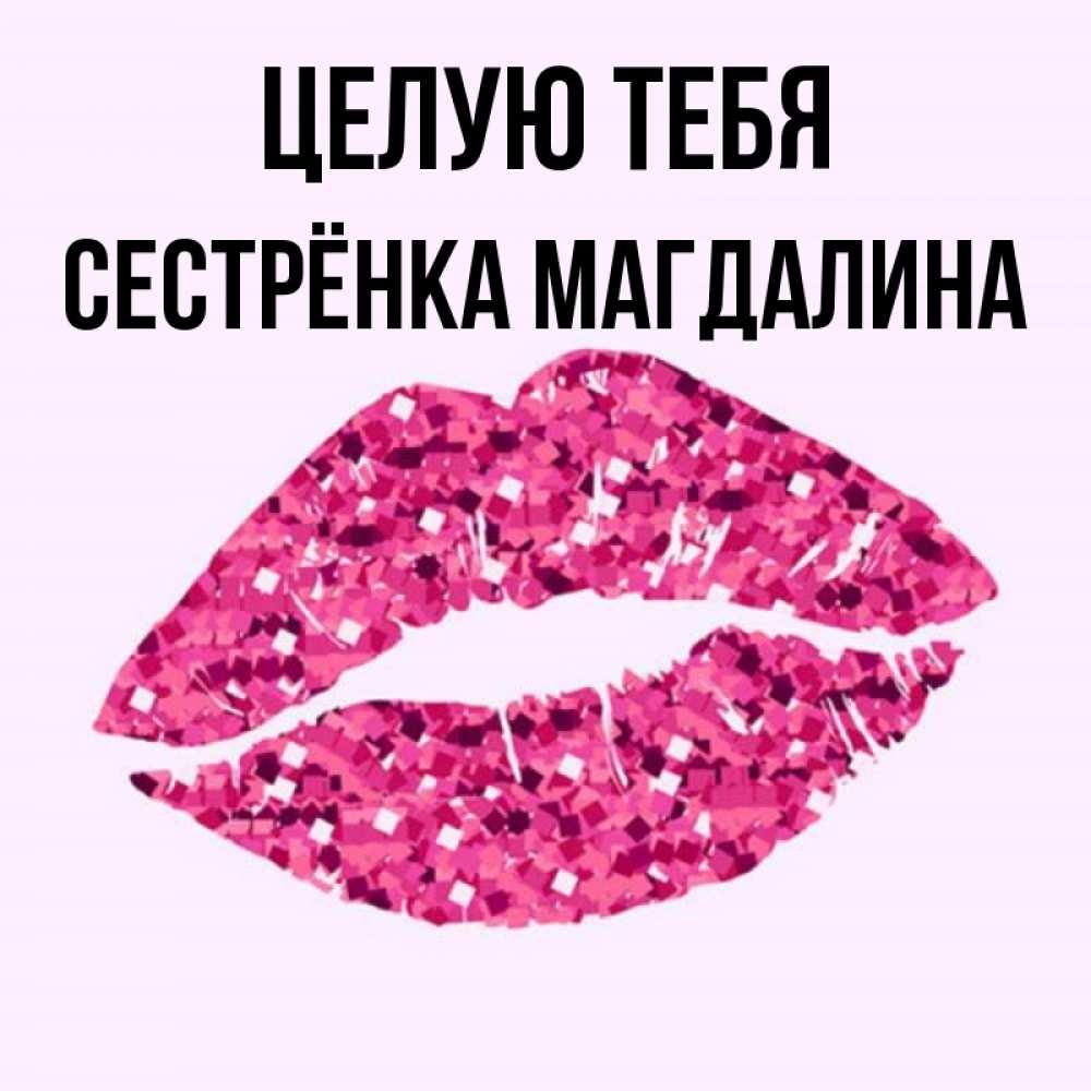 Открытка на каждый день с именем, Сестрёнка-Магдалина Целую тебя открытка с женскими губами и поцелуем для парня Прикольная открытка с пожеланием онлайн скачать бесплатно 