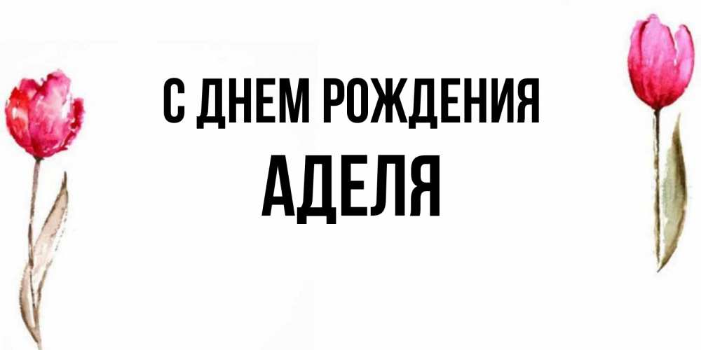 Открытка на каждый день с именем, Аделя С днем рождения открытки акварелью с цветами Прикольная открытка с пожеланием онлайн скачать бесплатно 