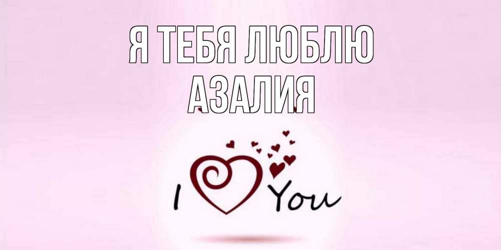 Открытка на каждый день с именем, Азалия Я тебя люблю сердце Прикольная открытка с пожеланием онлайн скачать бесплатно 