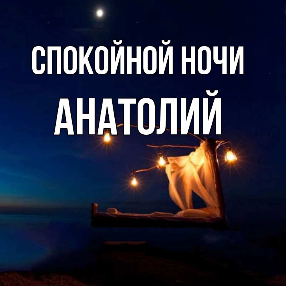Открытка на каждый день с именем, Анатолий Спокойной ночи милый мой Прикольная открытка с пожеланием онлайн скачать бесплатно 