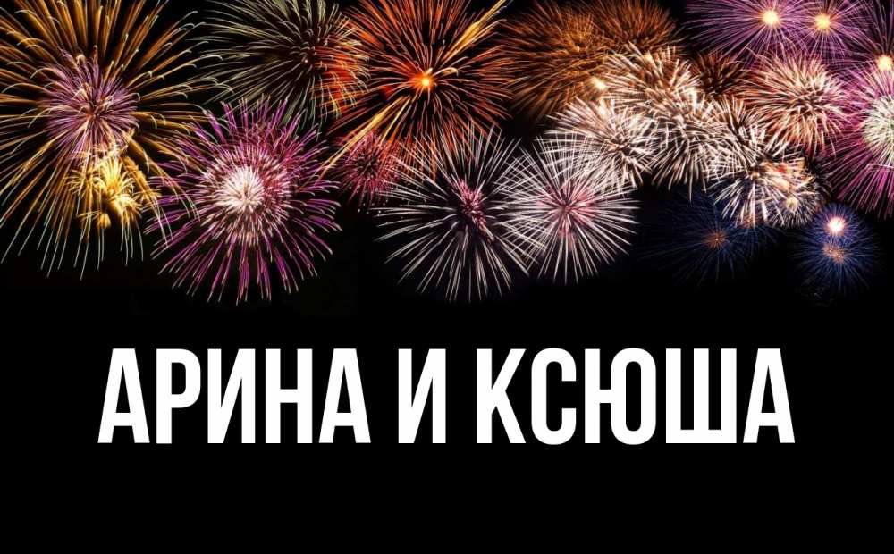 Открытка на каждый день с именем, Арина-и-Ксюша Главная Фейрверг 1 Прикольная открытка с пожеланием онлайн скачать бесплатно 