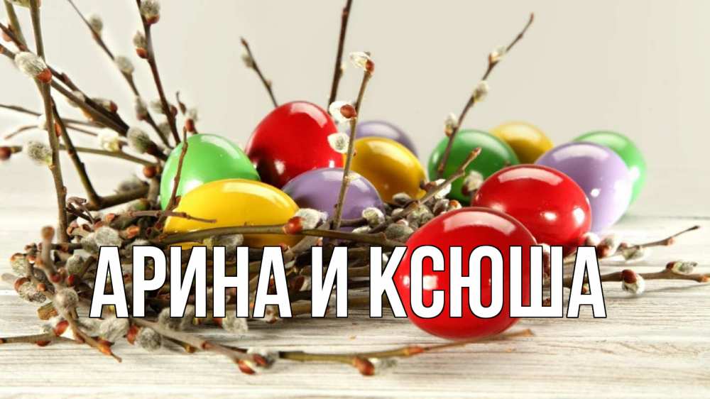 Открытка на каждый день с именем, Арина-и-Ксюша Главная пасха Прикольная открытка с пожеланием онлайн скачать бесплатно 