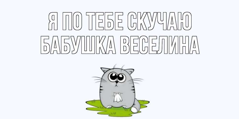 Открытка на каждый день с именем, Бабушка-Веселина Я по тебе скучаю открытки с котиками я по тебе скучаю с именем Прикольная открытка с пожеланием онлайн скачать бесплатно 