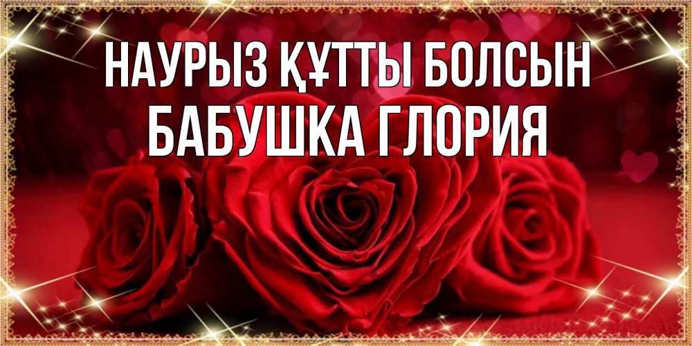 Открытка на каждый день с именем, Бабушка-Глория Наурыз құтты болсын три красные розы Прикольная открытка с пожеланием онлайн скачать бесплатно 