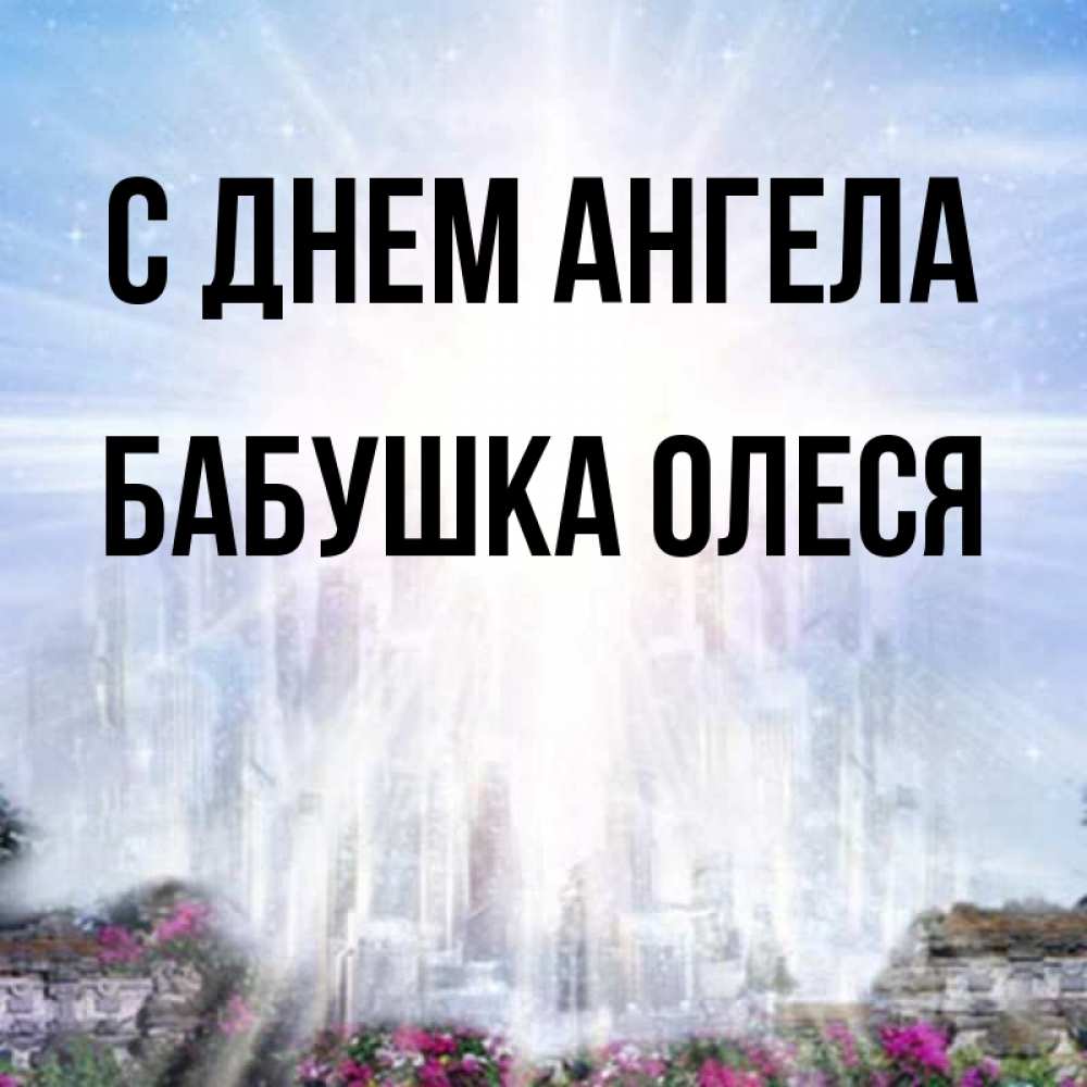 Открытка на каждый день с именем, Бабушка-Олеся С днем ангела небесный свет Прикольная открытка с пожеланием онлайн скачать бесплатно 