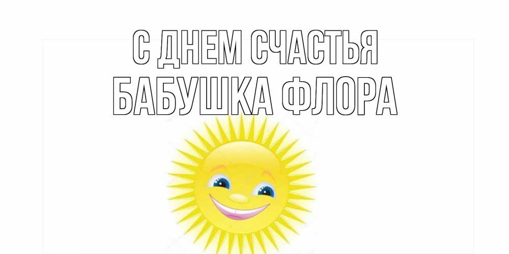 Открытка на каждый день с именем, Бабушка-Флора С днем счастья пожелания позитивные Прикольная открытка с пожеланием онлайн скачать бесплатно 