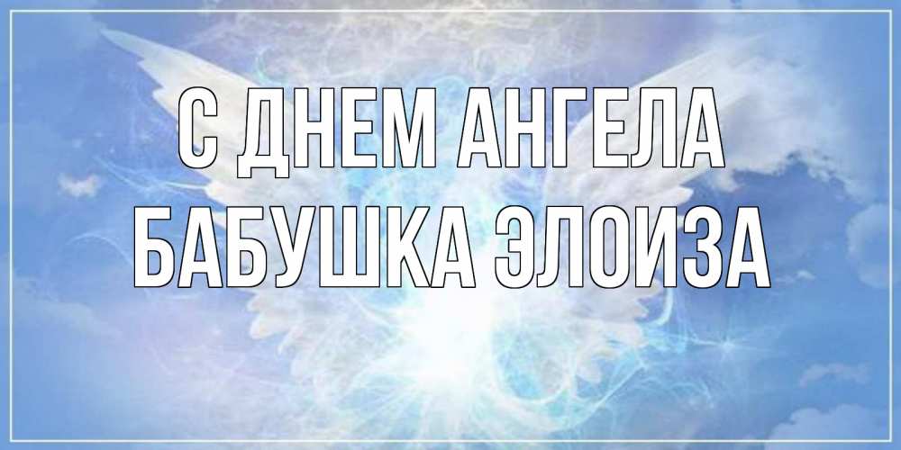 Открытка на каждый день с именем, Бабушка-Элоиза С днем ангела Белый ангел на небе 1 Прикольная открытка с пожеланием онлайн скачать бесплатно 