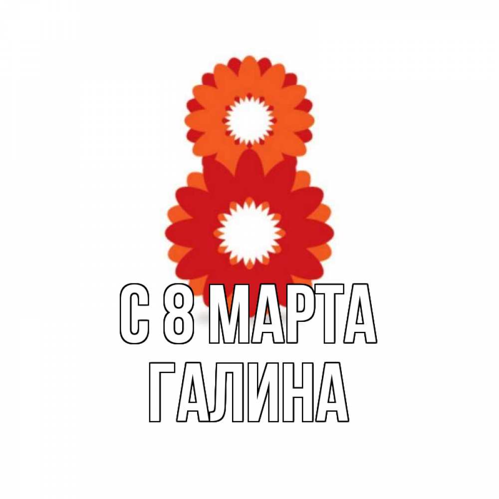 Открытка на каждый день с именем, Галина С 8 МАРТА восьмерка из лепестков Прикольная открытка с пожеланием онлайн скачать бесплатно 