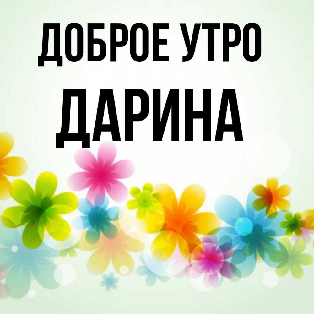 Открытка на каждый день с именем, Дарина Доброе утро позитивные цветочки Прикольная открытка с пожеланием онлайн скачать бесплатно 