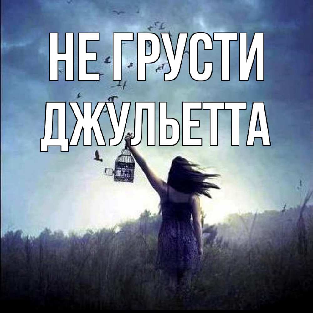 Открытка на каждый день с именем, Джульетта Не грусти на волю Прикольная открытка с пожеланием онлайн скачать бесплатно 