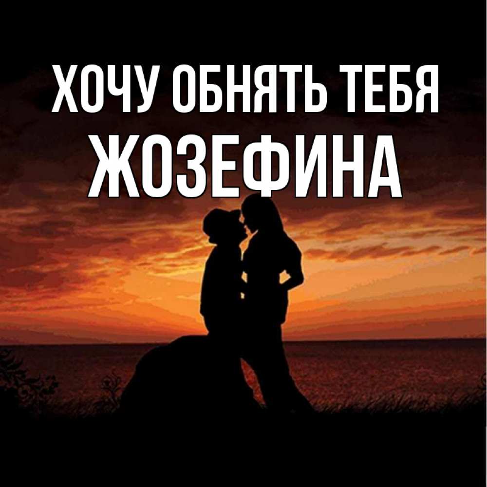 Открытка на каждый день с именем, Жозефина Хочу обнять тебя парень и девушка и оранжевое небо Прикольная открытка с пожеланием онлайн скачать бесплатно 