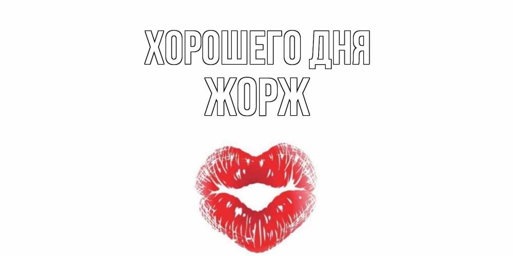 Открытка на каждый день с именем, Жорж Хорошего дня Поцелуй Прикольная открытка с пожеланием онлайн скачать бесплатно 
