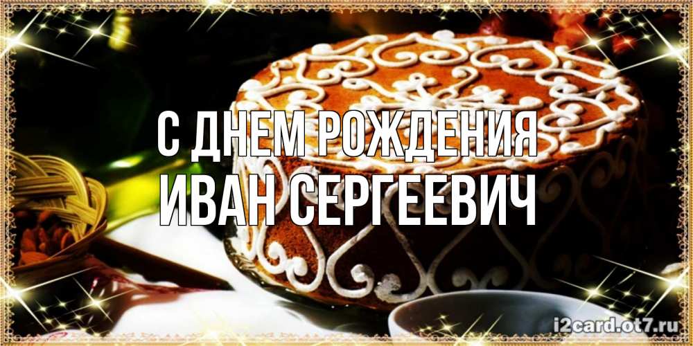 Открытка на каждый день с именем, Иван-Сергеевич С днем рождения открытка с тортом на день рождения Прикольная открытка с пожеланием онлайн скачать бесплатно 