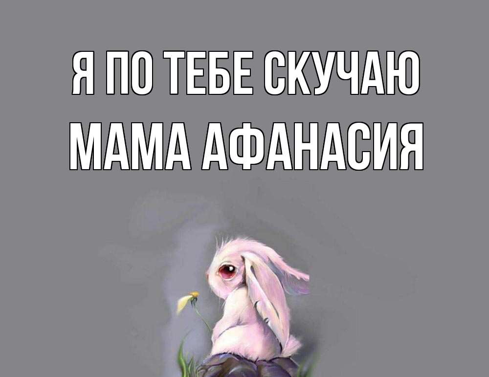 Открытка на каждый день с именем, Мама-Афанасия Я по тебе скучаю заяц Прикольная открытка с пожеланием онлайн скачать бесплатно 