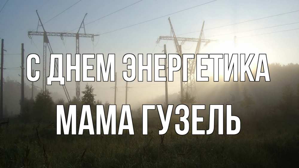 Открытка на каждый день с именем, Мама-Гузель С днем энергетика ЛЭП Прикольная открытка с пожеланием онлайн скачать бесплатно 