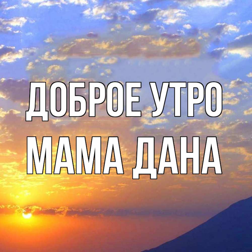 Открытка на каждый день с именем, Мама-Дана Доброе утро облака и солнце Прикольная открытка с пожеланием онлайн скачать бесплатно 