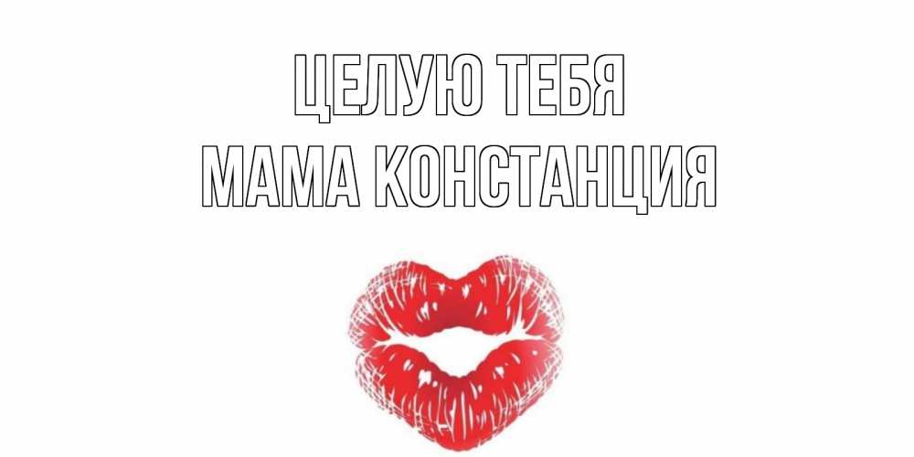Открытка на каждый день с именем, Мама-Констанция Целую тебя поцелуй Прикольная открытка с пожеланием онлайн скачать бесплатно 