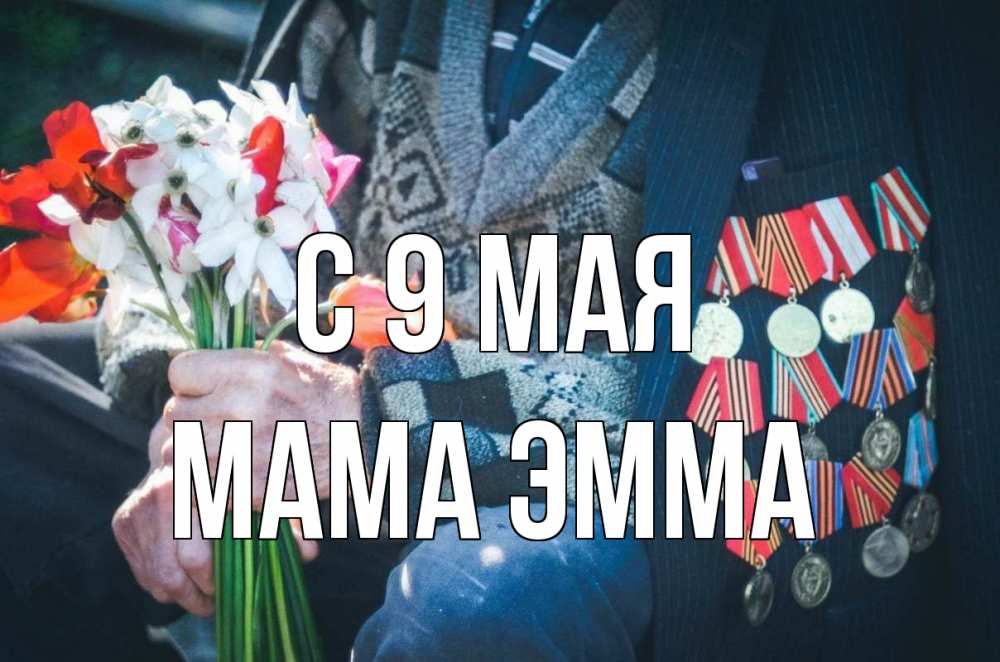 Открытка на каждый день с именем, Мама-Эмма С 9 мая 9 мая Прикольная открытка с пожеланием онлайн скачать бесплатно 