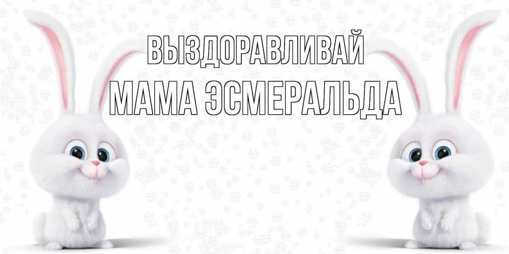 Открытка на каждый день с именем, Мама-Эсмеральда Выздоравливай не болей с зайцем Прикольная открытка с пожеланием онлайн скачать бесплатно 