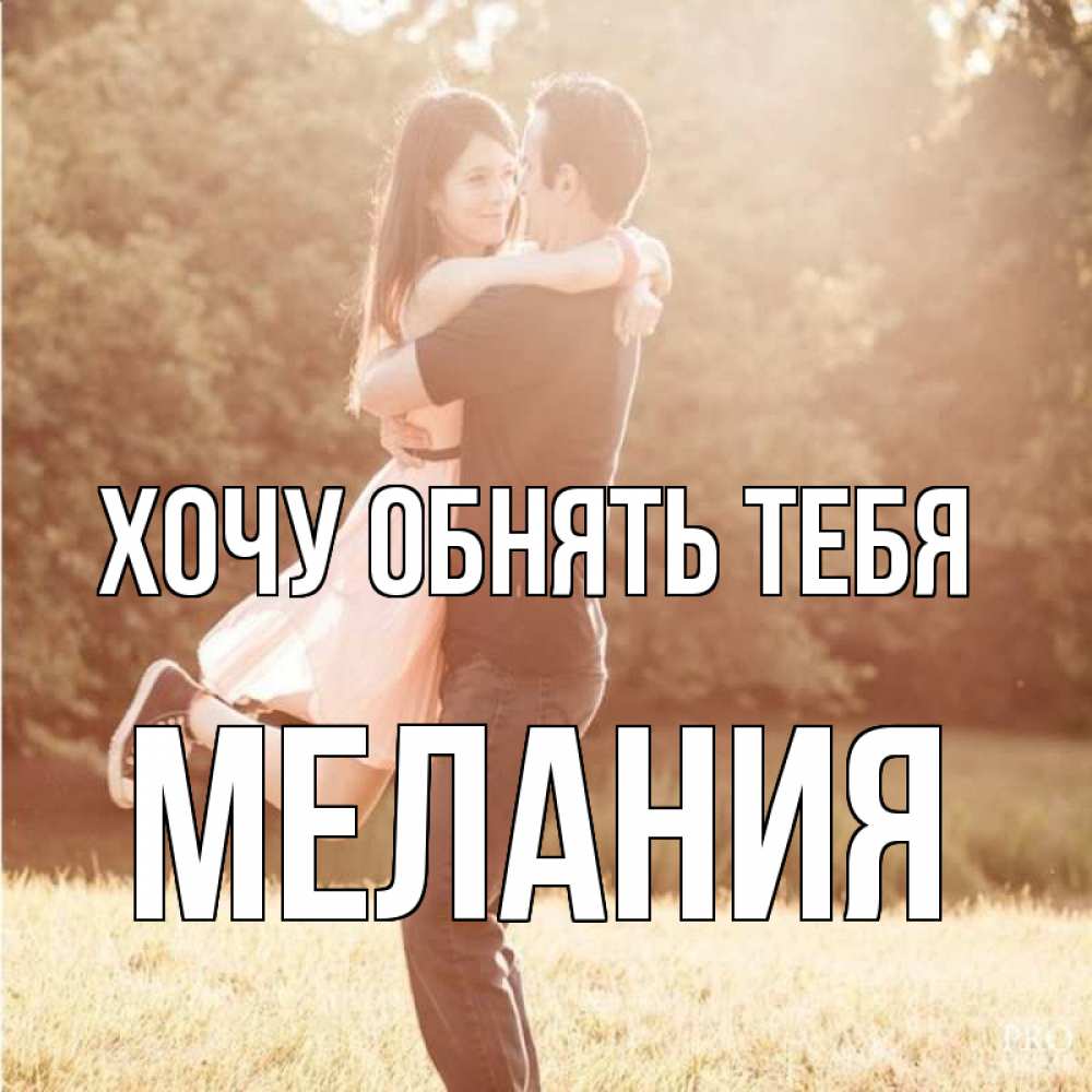 Открытка на каждый день с именем, Мелания Хочу обнять тебя парень и девушка фото под фильтром Прикольная открытка с пожеланием онлайн скачать бесплатно 