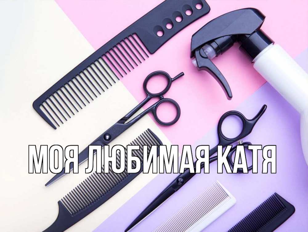 Открытка на каждый день с именем, Моя-любимая-Катя Главная с днем парикмахера расческа 1 Прикольная открытка с пожеланием онлайн скачать бесплатно 