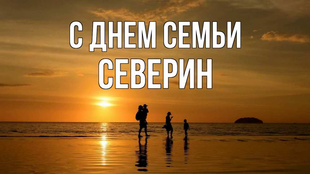 Открытка на каждый день с именем, Северин С днем семьи с днем семьи Прикольная открытка с пожеланием онлайн скачать бесплатно 