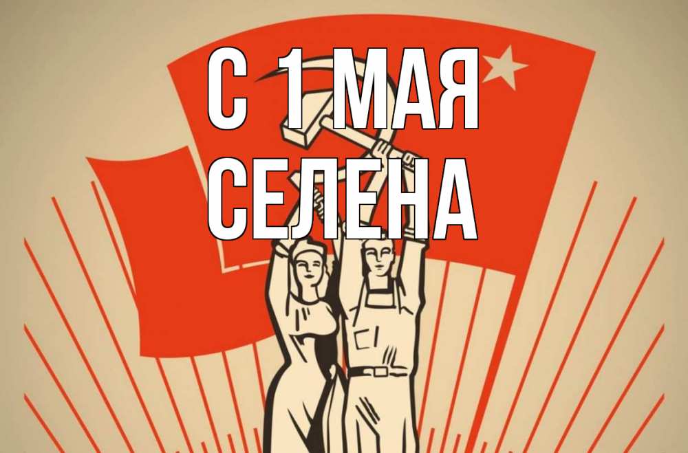 Открытка на каждый день с именем, Селена С 1 мая С 1 мая Прикольная открытка с пожеланием онлайн скачать бесплатно 