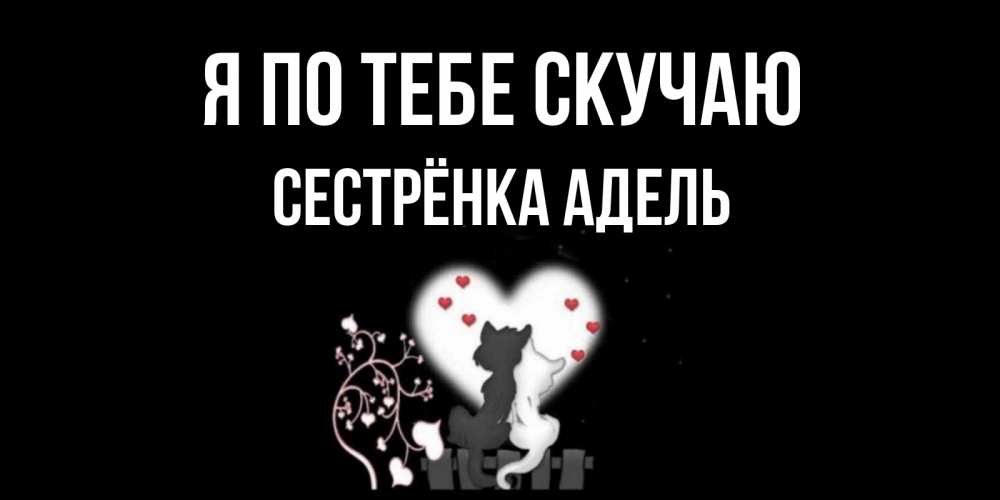 Открытка на каждый день с именем, Сестрёнка-Адель Я по тебе скучаю коты Прикольная открытка с пожеланием онлайн скачать бесплатно 