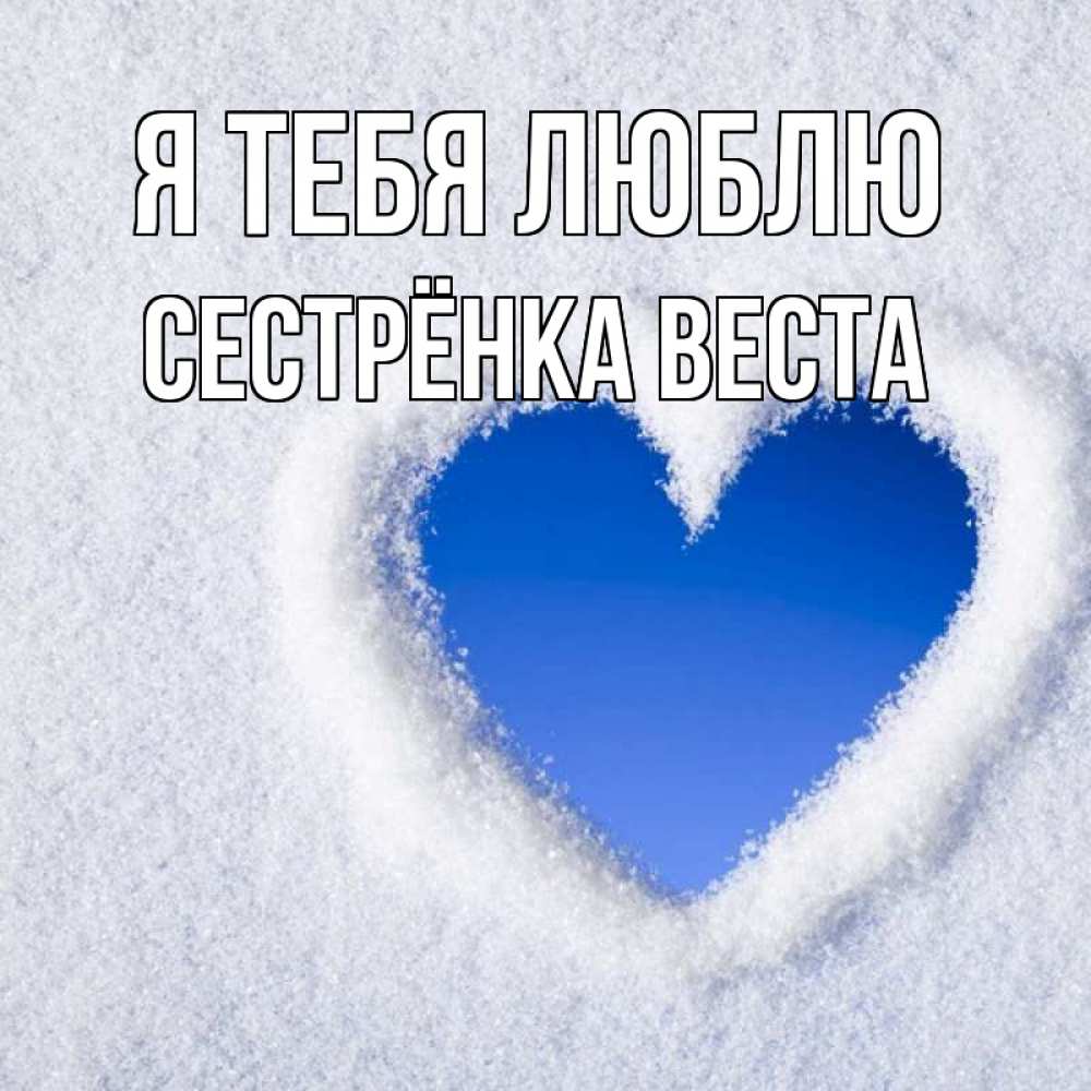 Открытка на каждый день с именем, Сестрёнка-Веста Я тебя люблю небесное сердце Прикольная открытка с пожеланием онлайн скачать бесплатно 
