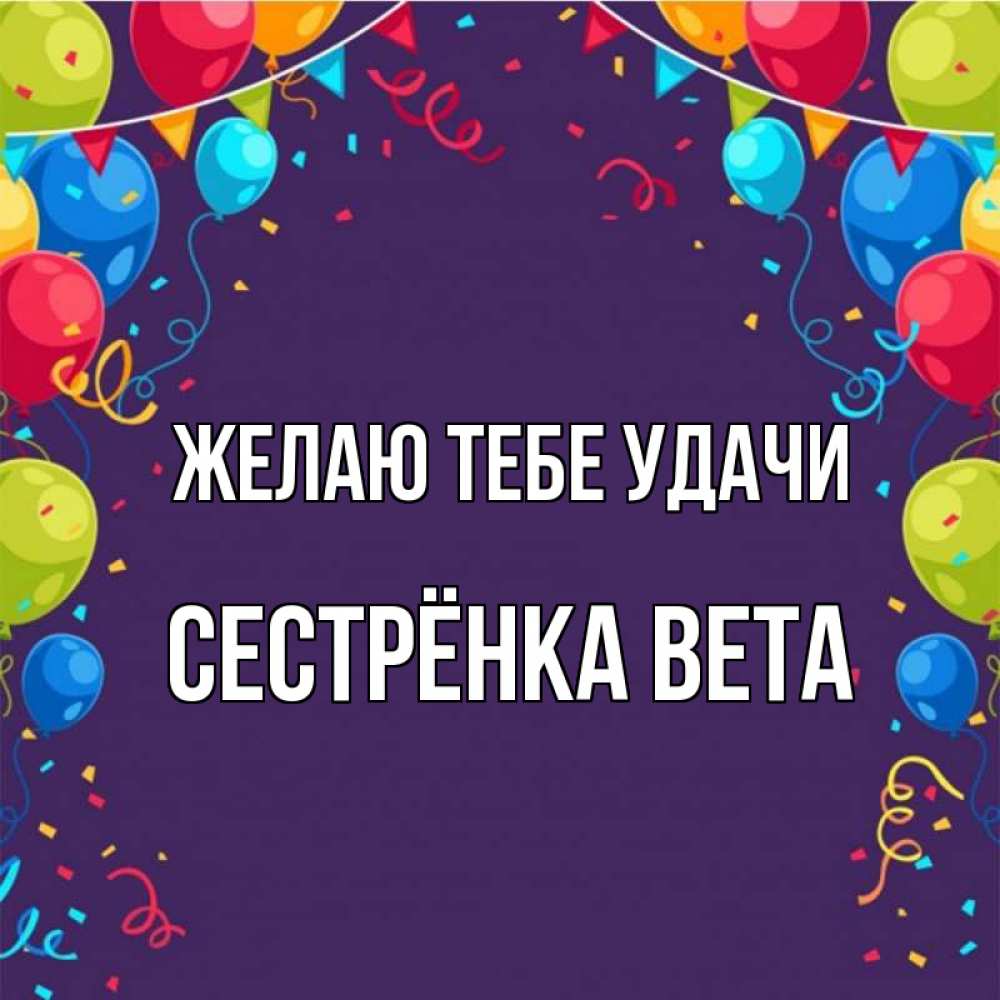 Открытка на каждый день с именем, Сестрёнка-Вета Желаю тебе удачи шары Прикольная открытка с пожеланием онлайн скачать бесплатно 