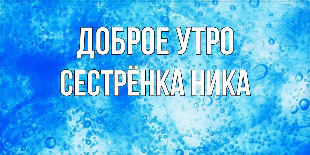 Открытка на каждый день с именем, Сестрёнка-Ника Доброе утро хорошее утро под водой Прикольная открытка с пожеланием онлайн скачать бесплатно 