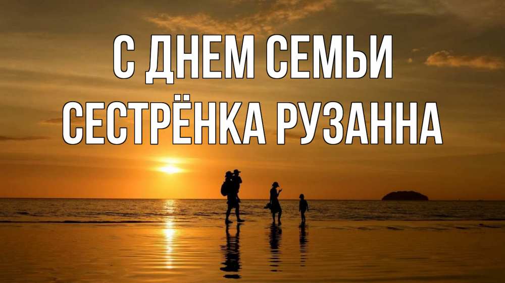 Открытка на каждый день с именем, Сестрёнка-Рузанна С днем семьи с днем семьи Прикольная открытка с пожеланием онлайн скачать бесплатно 